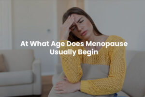 At What Age Does Menopause Usually Begin?